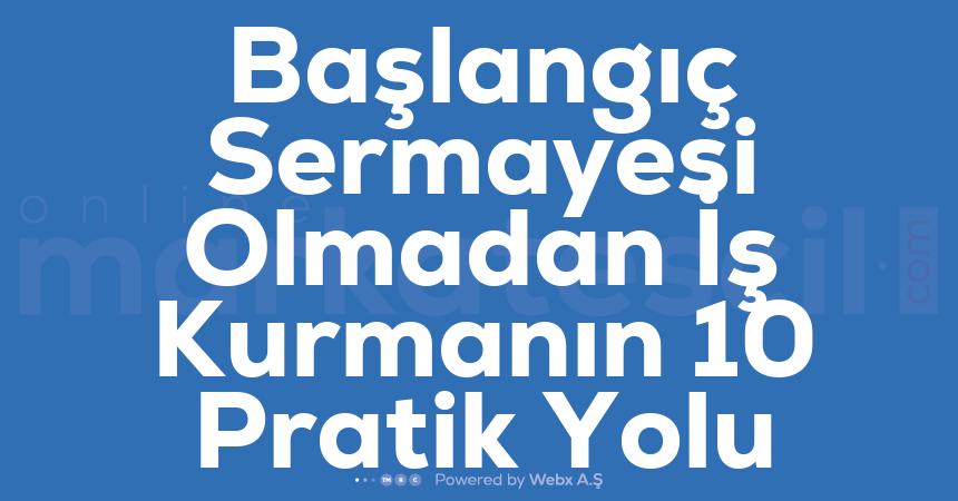 Baslangic Sermayesi Olmadan Is Kurmanin 10 Pratik Yolu