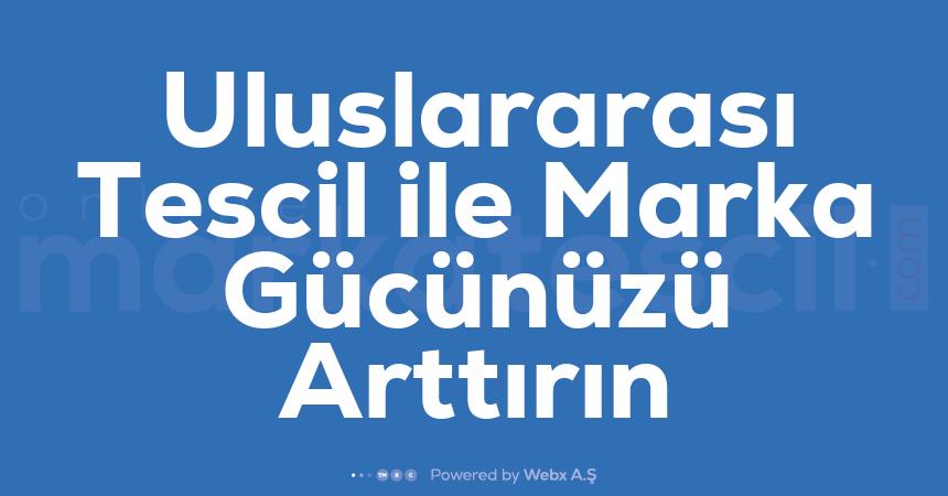 Uluslararasi Tescil ile Marka Gucunuzu Arttirin